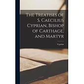 The Treatises of S. Caecilius Cyprian, Bishop of Carthage, and Martyr