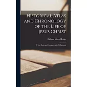 Historical Atlas and Chronology of the Life of Jesus Christ: A Text Book and Companion to A Harmony