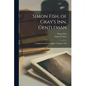 Simon Fish, of Gray’s Inn, Gentleman: A Supplication for the Beggars: Spring of 1529