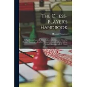 The Chess-Player’s Handbook: A Popular and Scientific Introduction to the Game of Chess/by Howard Staunton. - New Ed. With an Alphabetical List of