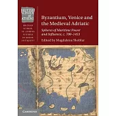 Byzantium, Venice and the Medieval Adriatic: Spheres of Maritime Power and Influence, C. 700-1453