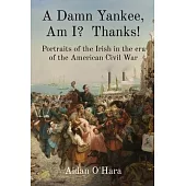 A Damn Yankee, Am I? Thanks!: Portraits of the Irish in the era of the American Civil War