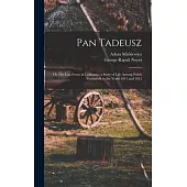 Pan Tadeusz; or The Last Foray in Lithuania; a Story of Life Among Polish Gentlefolk in the Years 1811 and 1812