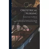 Obstetrical Nursing: A Text-book On The Nursing Care Of The Expectant Mother, The Woman In Labor, The Young Woman And Her Baby