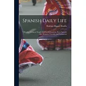 Spanish Daily Life: A Reader, Giving in Simple Castilian Information About Spanish Life, Manners, Customs, and Institutions