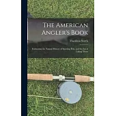 The American Angler’s Book: Embracing the Natural History of Sporting Fish, and the art of Taking Them
