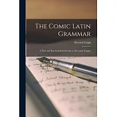 The Comic Latin Grammar; a new and Facetious Introduction to the Latin Tongue