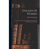 Diseases Of Women: A Treatise On The Principles And Practice Of Gynecology. For Students And Practitioners