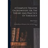 A Complete Treatise On Midwifery, Or, The Theory And Practice Of Tokology: Including Diseases Of Pregnancy, Labor, And The Puerperal State