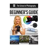 The School of Photography: Beginner’s Guide: Master Your Camera, Clear Up Confusion, Create Stunning Images