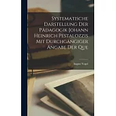 Systematische Darstellung der Pädagogik Johann Heinrich Pestalozzis mit Durchgängiger Angabe der Que