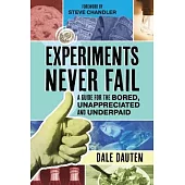 Experiments Never Fail: A Guide for the Bored, Unappreciated and Underpaid