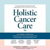 Holistic Cancer Care: An Herbal Approach to Reducing Cancer Risk, Helping Patients Thrive During Treatment, and Minimizing Recurrence