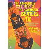 The Absolutely True Story of the Homemade Beatles Tie: and other short stories (and one poem)