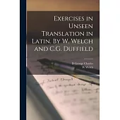 Exercises in Unseen Translation in Latin. By W. Welch and C.G. Duffield