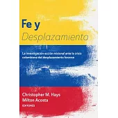 Fe Y Desplazamiento: La Investigación-Acción Misional Ante La Crisis Colombiana del Desplazamiento Forzoso