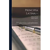 Principia Latina.--: Part I. a First Latin Course. Comprehending Grammar, Delectus, and Exercise-Book. With Vocabularies