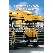 Trucking Company Business Startup: The most thorough step-by-step manual for successfully and quickly launching your own trucking company from scratch