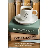 The Truth about Homeschooling: A Mother & Daughter’s Inside Scoop from 12 Years as Homeschoolers