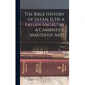 The Bible History of Satan. Is He a Fallen Angel? by a Cambridge Master of Arts