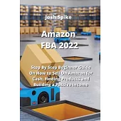 Amazon FBA 2022: Step By Step Beginner Guide On How to Sell On Amazon for Cash, Finding Products and Building a Passive Income