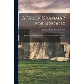 A Greek Grammar for Schools: Based on the Principles and Requirements of the Grammatical Society