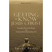 Getting to Know Jesus Christ: Getting to Know the Names and Characteristics of Jesus from A-Z