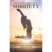 Sobriety: The Ultimate Guide to Successful Recovery (How to Get Sober From Home Without Leaving Your Family)