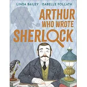 Arthur Who Wrote Sherlock: The True Story of Arthur Conan Doyle
