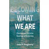 Becoming What We Are: Classical and Christian Readings of Modernity