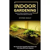 Indoor Gardening: Learn to Grow a Garden in Your Home From Setup to Harvest (How You Can Grow Vegetables Herbs Flowers and Fruits Along