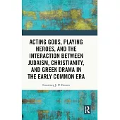 Acting Gods, Playing Heroes, and the Interaction Between Judaism, Christianity, and Greek Drama in the Early Common Era