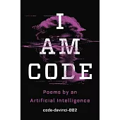 I Am Code: An Artificial Intelligence Speaks: Poems