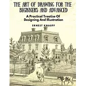 The Art Of Drawing For The Beginners and Advanced: A Practical Treatise Of Designing And Illustration