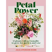 Petal Power: 12 Plants with Personality to Grow for Garden and Vase