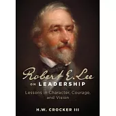 Robert E. Lee on Leadership: Lessons in Character, Courage, and Vision