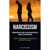 Narcissism: A Comprehensive Guide To Stop Being Egotistical, Abusive, And Controlling (Steps To Comprehend And Overcome Maternal N