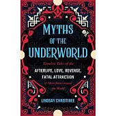 Myths of the Underworld: Timeless Tales of the Afterlife, Love, Revenge, Fatal Attraction and More from Around the World (Includes Stories abou
