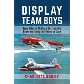 Display Team Boys: True Tales of Military Derring-Do from the Early Jet Years to Date