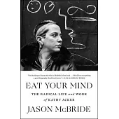 Eat Your Mind: The Radical Life and Work of Kathy Acker