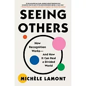 Seeing Others: How Recognition Works--And How It Can Heal a Divided World