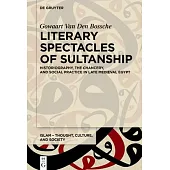 Literary Spectacles of Sultanship: Historiography, the Chancery, and Social Practice in Late Medieval Egypt