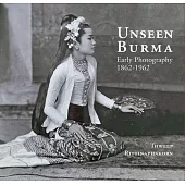 Unseen Burma: Early Photography 1862-1962