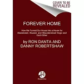 Forever Home: How We Turned Our House Into a Haven for Abandoned, Abused, and Misunderstood Dogs--And Each Other