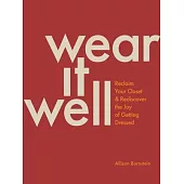 Wear It Well: Reclaim Your Closet and Rediscover the Joy of Getting Dressed