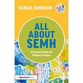 All about Semh: A Practical Guide to Supporting Learners with Social, Emotional and Mental Health Needs in the Primary School