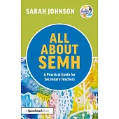 All about Semh: A Practical Guide to Supporting Learners with Social, Emotional and Mental Health Needs in the Secondary School