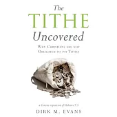The Tithe Uncovered: Why Christians are not Obligated to pay Tithes