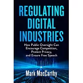 The Regulation of Digital Industries: How Oversight Can Encourage Competition, Protect Privacy, and Ensure Free Speech