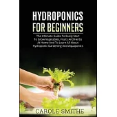 Hydroponics for Beginners: The Ultimate Guide To Easily Start To Grow Vegetables, Fruits And Herbs At Home And To Learn All About Hydroponic Gard